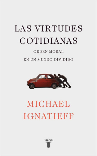 Las virtudes cotidianas, de Ignatieff, Michael. Serie Taurus Editorial Taurus, tapa blanda en español, 2018