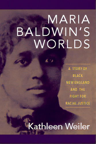 Maria Baldwin's Worlds: A Story Of Black New England And The Fight For Racial Justice, De Weiler, Kathleen. Editorial Univ Of Massachusetts Pr, Tapa Blanda En Inglés