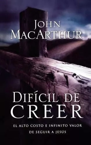 Dificil de Creer: El Alto Costo e Infinito Valor de Seguir a Jesus, de John F. MacArthur. Editorial Grupo Nelson en español