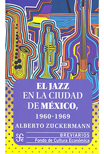 El Jazz En La Ciudad De México 1960 - 1969: El Jazz En La Ciudad De México 1960 - 1969, De Alberto Zuckermann. Editorial Fondo De Cultura Economica (fce), Tapa Blanda, Edición 1 En Español, 2022