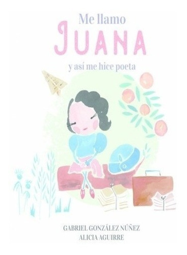 Me Llamo Juana Y Asi Me Hice Poeta, De Gabriel/ Aguirre  Alicia Gonzalez Nuñez. Editorial Altea En Español