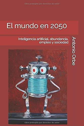 El Mundo En 2050 Inteligencia Artificial,..., De Orbe, Antonio. Editorial Independently Published En Español