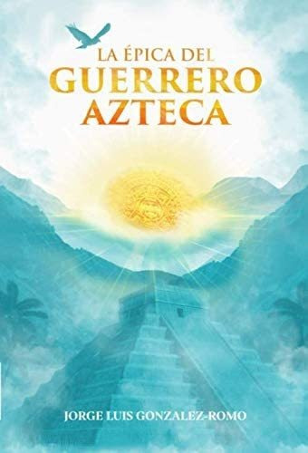 Libro:  La Épica Del Guerrero Azteca (spanish Edition)