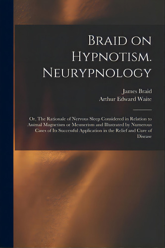 Braid On Hypnotism. Neurypnology; Or, The Rationale Of Nervous Sleep Considered In Relation To An..., De Braid, James 1795?-1860. Editorial Legare Street Pr, Tapa Blanda En Inglés