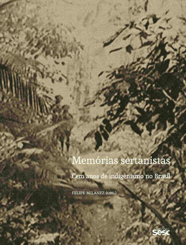 Memórias sertanistas: Cem anos de indigenismo no Brasil, de Milanez, Felipe. Editora Edições Sesc São Paulo, capa mole em português, 2022