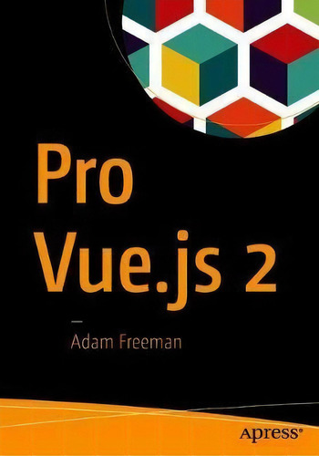 Pro Vue.js 2, De Adam Freeman. Editorial Apress, Tapa Blanda En Inglés, 2018