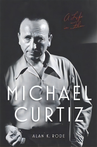 Michael Curtiz : A Life In Film, De Alan K. Rode. Editorial The University Press Of Kentucky, Tapa Dura En Inglés