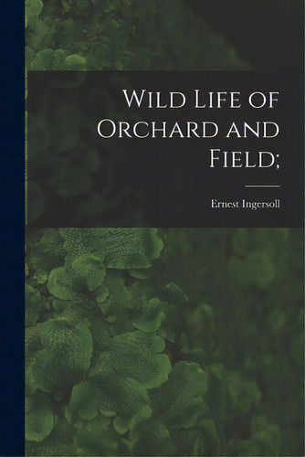 Wild Life Of Orchard And Field;, De Ingersoll, Ernest 1852-1946. Editorial Legare Street Pr, Tapa Blanda En Inglés