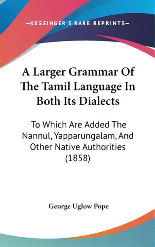 A Larger Grammar Of The Tamil Language In Both Its Dialects: To Which Are Added The Nannul, Yappa..., De Pope, George Uglow. Editorial Kessinger Pub Llc, Tapa Dura En Inglés
