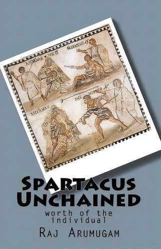 Spartacus Unchained: Worth Of The Individual, De Raj Arumugam., Vol. 1. Editorial Createspace Independent Publishing Platform, Tapa Blanda En Inglés
