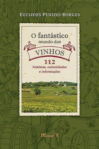O Fantastico Mundo Dos Vinhos: 112 Historias, Curiosidades E Informaçoes - 1ªed.(2012), De Euclides Penedo Borges. Editora Mauad, Capa Mole Em Português, 2012