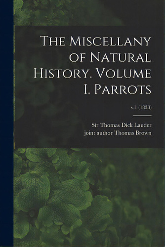 The Miscellany Of Natural History. Volume I. Parrots; V.1 (1833), De Lauder, Thomas Dick. Editorial Legare Street Pr, Tapa Blanda En Inglés
