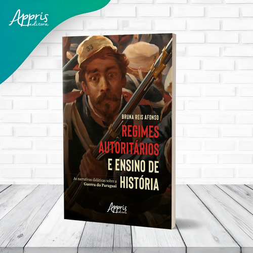 Regimes Autoritários e Ensino de História: As Narrativas Didáticas sobre a Guerra do Paraguai, de Afonso, Bruna Reis. Editorial Appris Editora e Livraria Eireli - ME, capa mole em português, 2021