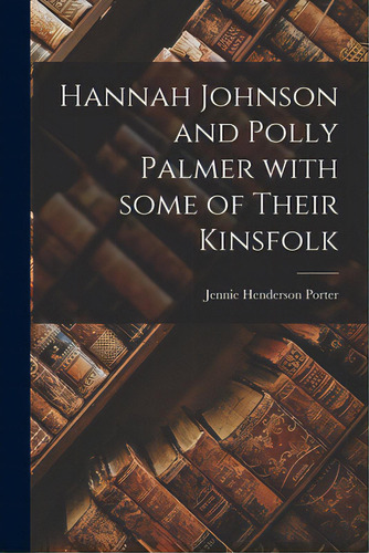 Hannah Johnson And Polly Palmer With Some Of Their Kinsfolk, De Porter, Jennie Henderson 1863-. Editorial Hassell Street Pr, Tapa Blanda En Inglés
