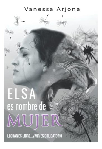 Elsa Es Nombre De Mujer: Llorar Es Libre, Vivir Es Obligator