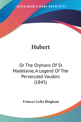 Hubert: Or The Orphans Of St. Madelaine, A Legend Of The Persecuted Vaudois (1845), De Bingham, Frances Lydia. Editorial Kessinger Pub Llc, Tapa Blanda En Inglés