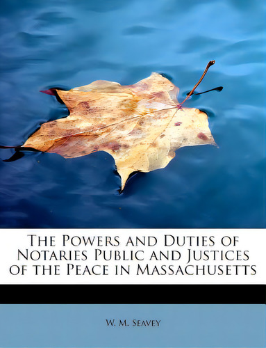 The Powers And Duties Of Notaries Public And Justices Of The Peace In Massachusetts, De Seavey, W. M.. Editorial Bibliobazaar, Tapa Blanda En Inglés