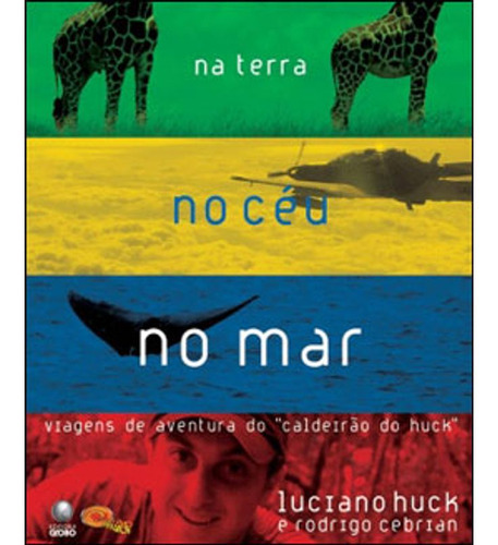 Livro: Na Terra No Ceu No Mar - Viagens De Aventura Do Caldeirao Do Huck, De Huck, Luciano | Cebrian, Rodrigo. Editora Globo, Capa Mole Em Português, 2007