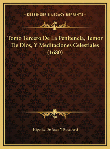 Tomo Tercero De La Penitencia, Temor De Dios, Y Meditaciones Celestiales (1680), De Rocaberti, Hipolita De Jesus Y.. Editorial Kessinger Pub Llc, Tapa Dura En Español