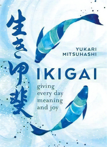 Ikigai : Giving Every Day Meaning And Joy, De Yukari Mitsuhashi. Editorial Octopus Publishing Group, Tapa Blanda En Inglés