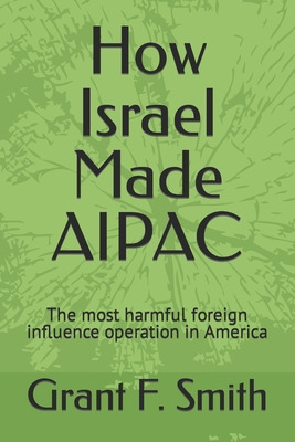 Libro How Israel Made Aipac: The Most Harmful Foreign Inf...