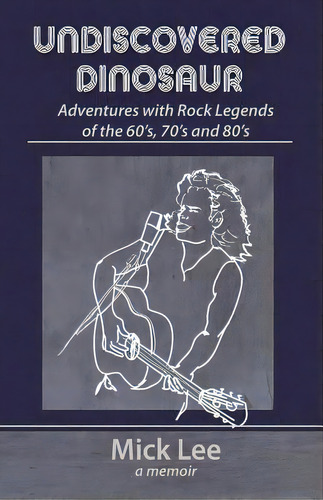 Undiscovered Dinosaur: Adventures With Rock Legends Of The 60s, 70s, And 80s, De Lee, Mick. Editorial Lightning Source Inc, Tapa Blanda En Inglés