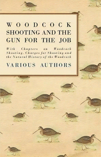 Woodcock Shooting And The Gun For The Job - With Chapters On Woodcock Shooting, Charges For Shoot..., De Various. Editorial Read Books, Tapa Blanda En Inglés