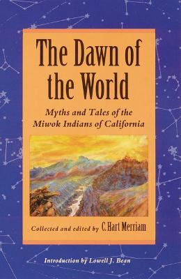 The Dawn Of The World : Myths And Tales Of The Miwok Indi...