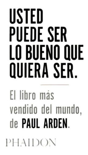 Usted Puede Ser Lo Bueno Que Quiera Ser, De Paul Arden. Editorial Phaidon, Edición 1 En Español