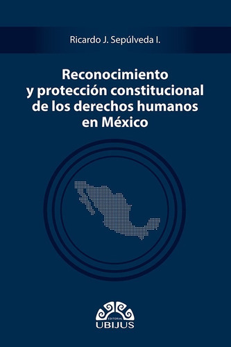 Reconocimiento Y Protección Constitucional De Los Derechos Humanos En México, De Sepúlveda Iguíniz, Ricardo J.. Editorial Ubijus, Tapa Blanda En Español, 2021
