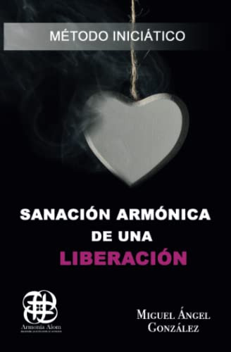 Sanacion Armonica De Una Liberacion: Metodo Iniciatico