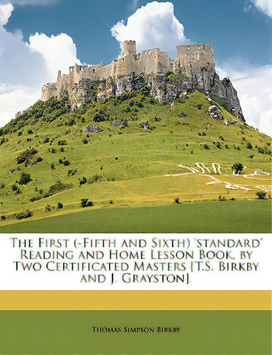The First (-fifth And Sixth) 'standard' Reading And Home Lesson Book, By Two Certificated Masters..., De Birkby, Thomas Simpson. Editorial Nabu Pr, Tapa Blanda En Inglés