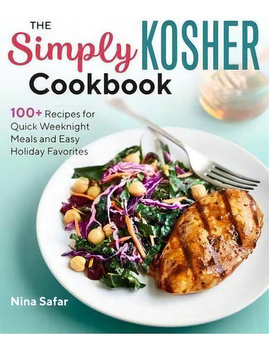 The Simply Kosher Cookbook : 100+ Recipes For Quick Weeknight Meals And Easy Holiday Favorites, De Nina Safar., Vol. 1. Editorial Rockridge Press, Tapa Blanda En Inglés