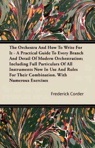 The Orchestra And How To Write For It - A Practical Guide To Every Branch And Detail Of Modern Or..., De Corder, Frederick. Editorial Dutt Pr, Tapa Blanda En Inglés