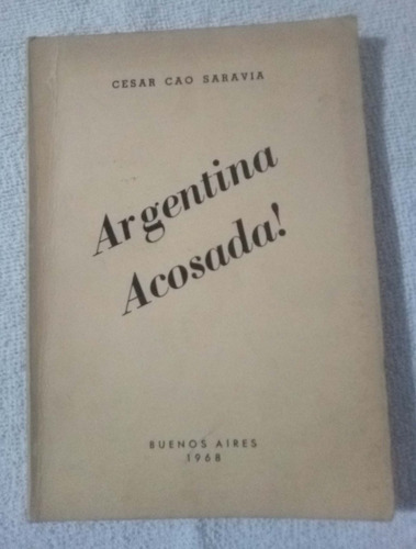 Argentina Acosada    Cesar Cao Saravia 