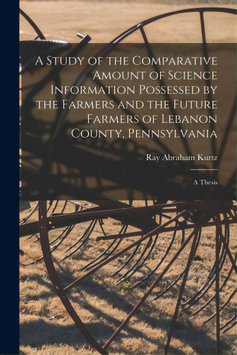 A Study Of The Comparative Amount Of Science Information Possessed By The Farmers And The Future ..., De Kurtz, Ray Abraham. Editorial Hassell Street Pr, Tapa Blanda En Inglés