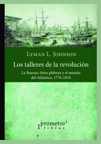 Libro: Los Talleres De La Revolución: La Buenos Aires Plebey
