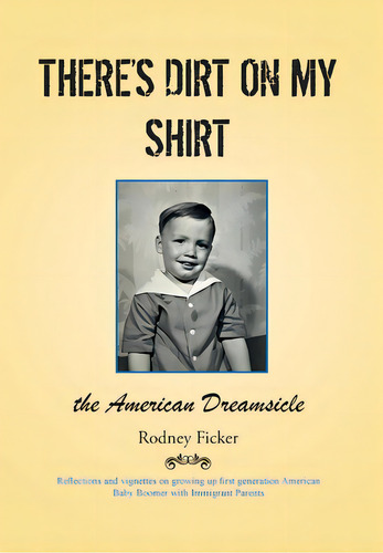 There's Dirt On My Shirt: The American Dreamsicle, De Ficker, Rodney. Editorial Covenant Books, Tapa Dura En Inglés
