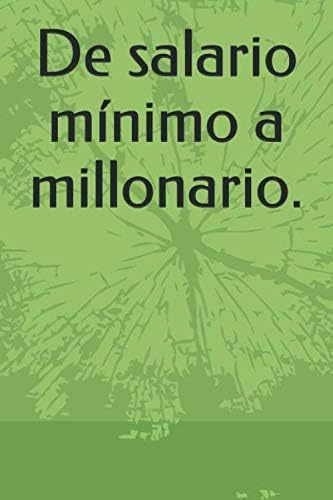 Libro: De Salario Mínimo A Millonario. (spanish Edition)