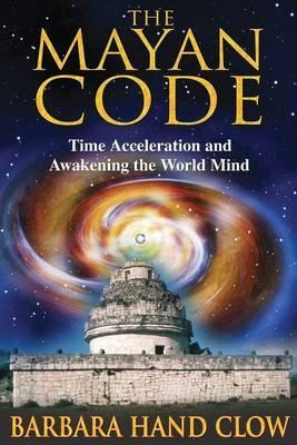 The Mayan Code : Time Acceleration And Awakening The World M