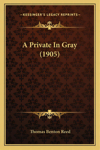 A Private In Gray (1905), De Reed, Thomas Benton. Editorial Kessinger Pub Llc, Tapa Blanda En Inglés