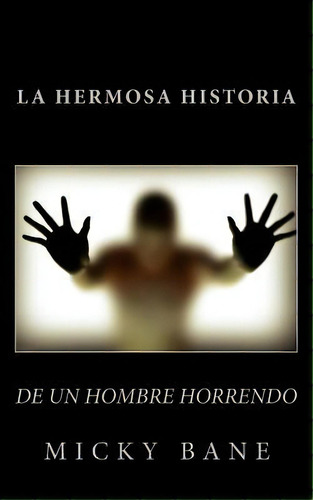 La Hermosa Historia De Un Hombre Horrendo, De Micky Bane. Editorial Createspace Independent Publishing Platform, Tapa Blanda En Español
