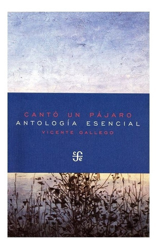 Cantó Un Pájaro. Antología Esencial (2002-2016), De Vicente Gallego. Editorial Fondo De Cultura Económica En Español