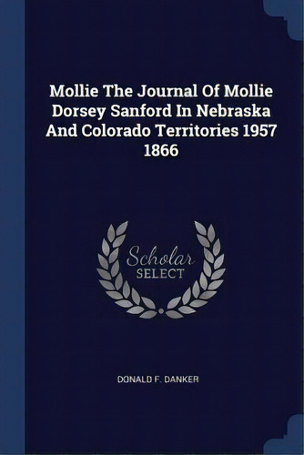 Mollie The Journal Of Mollie Dorsey Sanford In Nebraska And Colorado Territories 1957 1866, De Danker, Donald F.. Editorial Chizine Pubn, Tapa Blanda En Inglés