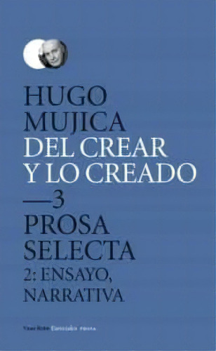 Del Crear Y Lo Creado  3. Prosa Selecta. - Mujica, H, De Mujica, Hugo. Editorial Vaso Roto En Español