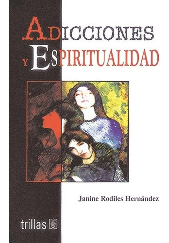 Adicciones Y Espiritualidad, De Rodiles Hernandez, Janine., Vol. 1. Editorial Trillas, Tapa Blanda, Edición 1a En Español, 2002