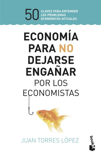 Economía para no dejarse engañar por los economistas: 50 claves para entender los problemas económicos actuales, de Torres López, Juan. Serie Booket Editorial Booket Paidós México, tapa blanda en español, 2021