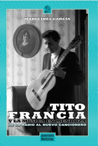 Tito Francia Y La Música En Mendoza, De La Radio Al Ca