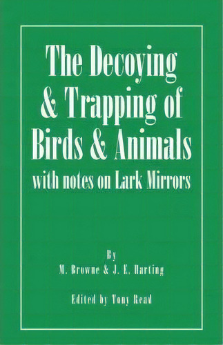 The Decoying And Trapping Of Birds And Animals - With Notes On Lark Mirrors, De M. Browne. Editorial Read Books, Tapa Blanda En Inglés
