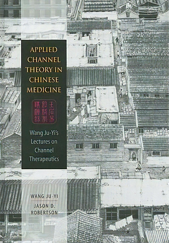 Applied Channel Theory In Chinese Medicine : Wang Ju-yi's Lectures On Channel Therapeutics, De Wang Ju-yi. Editorial Eastland Press Inc, Tapa Dura En Inglés
